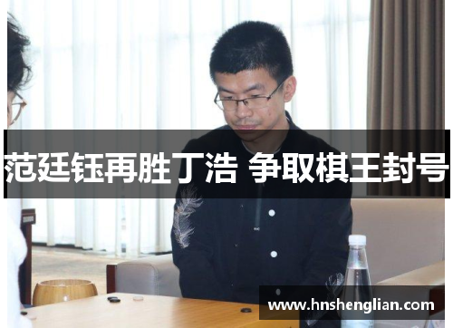 范廷钰再胜丁浩 争取棋王封号