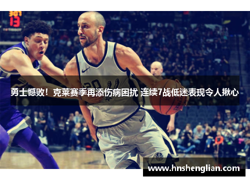 勇士憾败！克莱赛季再添伤病困扰 连续7战低迷表现令人揪心